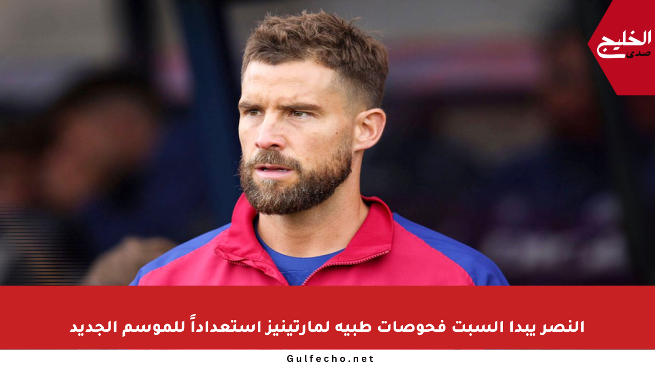 النصر يبدأ السبت فحوصات طبية لمارتينيز استعداداً للموسم الجديد
